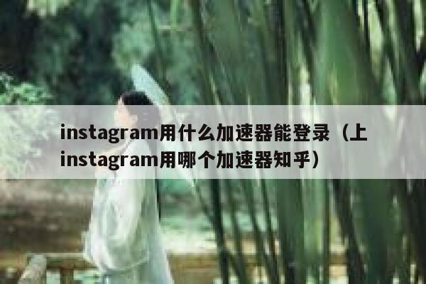 instagram用什么加速器能登录（上instagram用哪个加速器知乎） 第1张