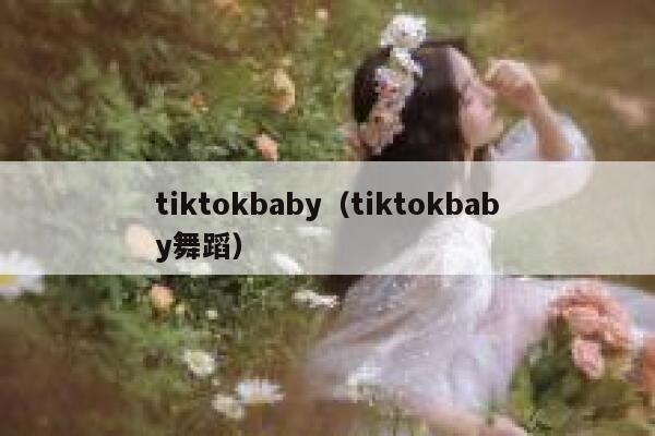 tiktokbaby（tiktokbaby舞蹈） 第1张