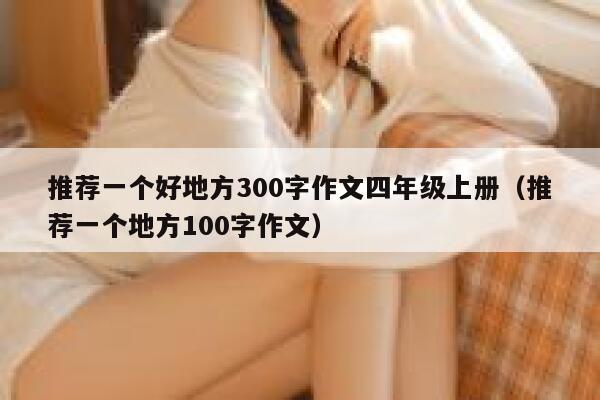 推荐一个好地方300字作文四年级上册（推荐一个地方100字作文） 第1张
