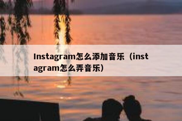 Instagram怎么添加音乐（instagram怎么弄音乐） 第1张