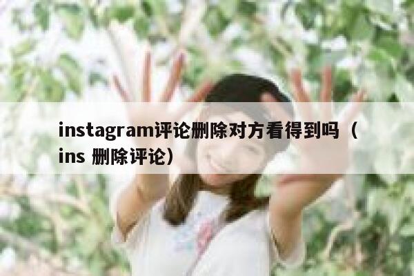 instagram评论删除对方看得到吗（ins 删除评论） 第1张