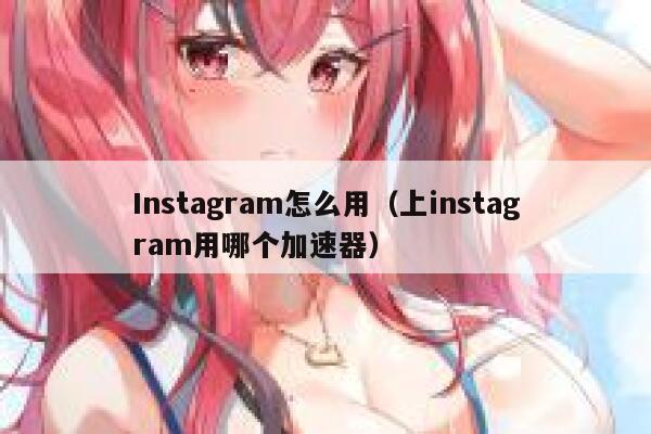 Instagram怎么用（上instagram用哪个加速器） 第1张