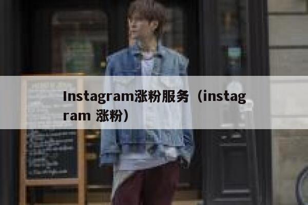 Instagram涨粉服务（instagram 涨粉） 第1张