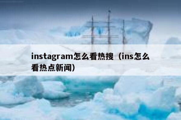 instagram怎么看热搜（ins怎么看热点新闻） 第1张