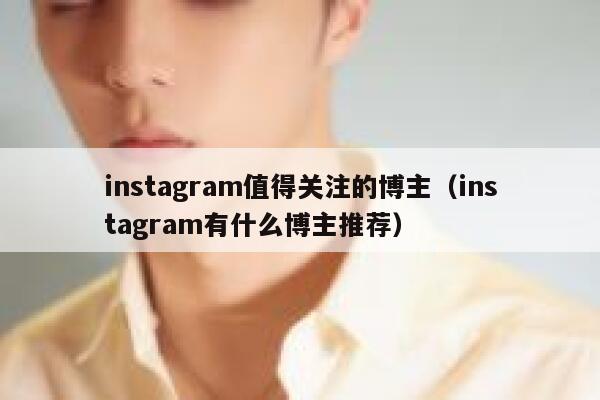 instagram值得关注的博主（instagram有什么博主推荐） 第1张