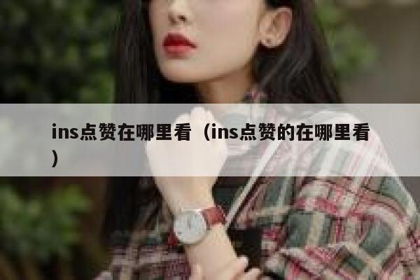 ins点赞在哪里看（ins点赞的在哪里看） 第1张