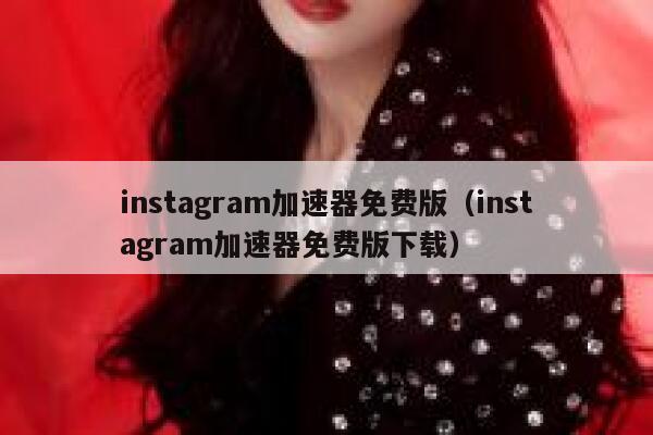 instagram加速器免费版（instagram加速器免费版下载） 第1张