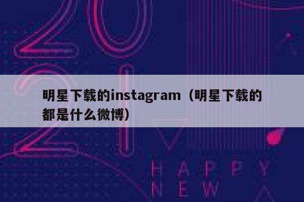 明星下载的instagram（明星下载的都是什么微博） 第1张