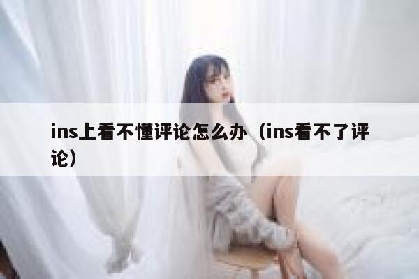 ins上看不懂评论怎么办（ins看不了评论） 第1张