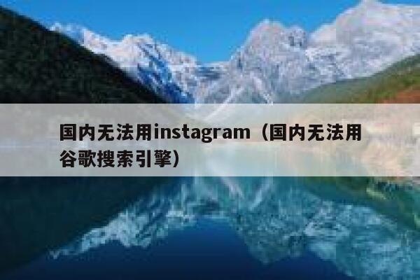 国内无法用instagram（国内无法用谷歌搜索引擎） 第1张