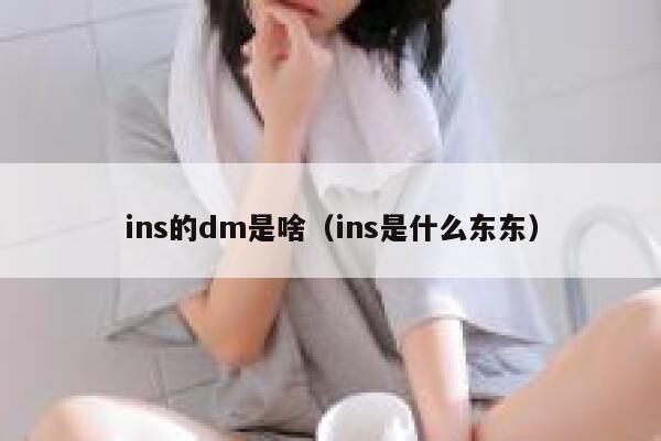 ins的dm是啥(ins是什么东东) 第1张 ins的dm是啥(ins是什么东东) 第1张