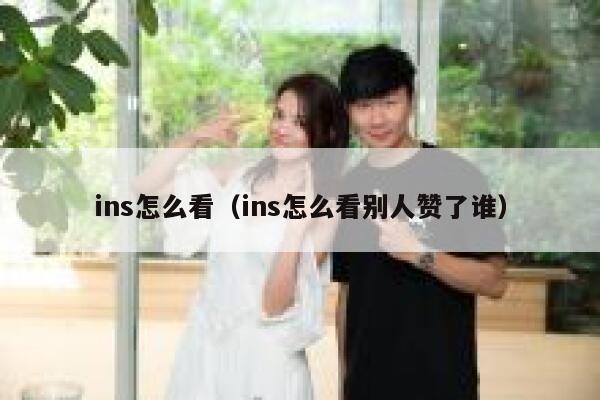 ins怎么看（ins怎么看别人赞了谁） 第1张