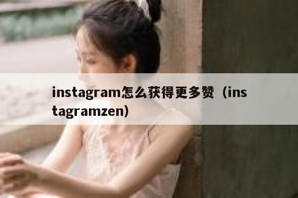 instagram怎么获得更多赞(instagramzen) 第1张 instagram怎么获得更多赞(instagramzen) 第1张