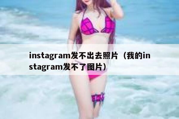 instagram发不出去照片(我的instagram发不了图片) 第1张 instagram发不出去照片(我的instagram发不了图片) 第1张