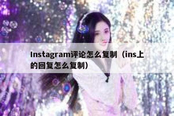 Instagram评论怎么复制（ins上的回复怎么复制） 第1张