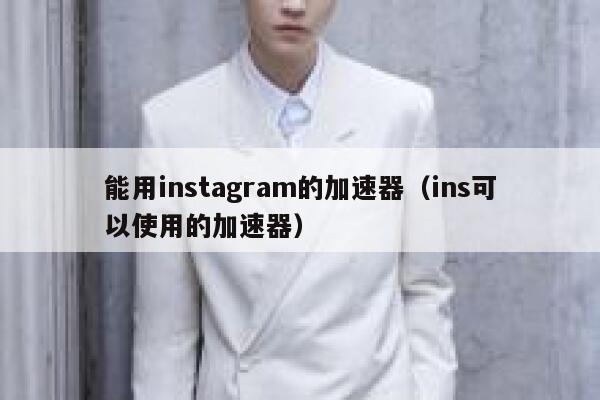能用instagram的加速器（ins可以使用的加速器） 第1张