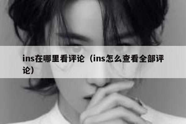 ins在哪里看评论（ins怎么查看全部评论） 第1张