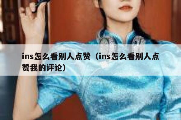 ins怎么看别人点赞（ins怎么看别人点赞我的评论） 第1张