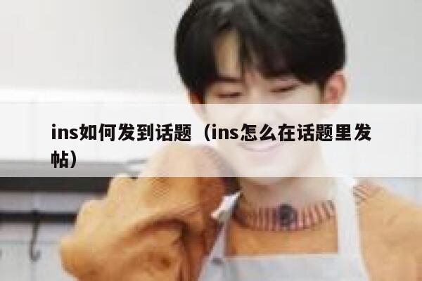 ins如何发到话题（ins怎么在话题里发帖） 第1张