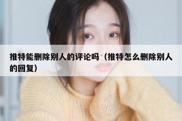 推特能删除别人的评论吗（推特怎么删除别人的回复） 第1张