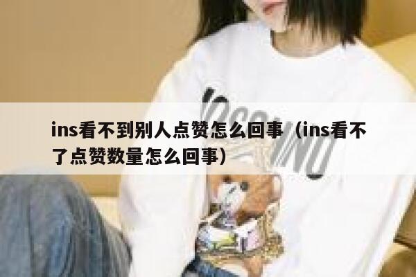 ins看不到别人点赞怎么回事（ins看不了点赞数量怎么回事） 第1张