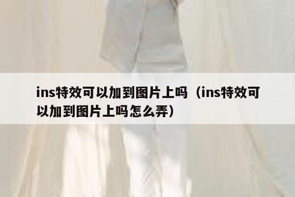 ins特效可以加到图片上吗（ins特效可以加到图片上吗怎么弄） 第1张