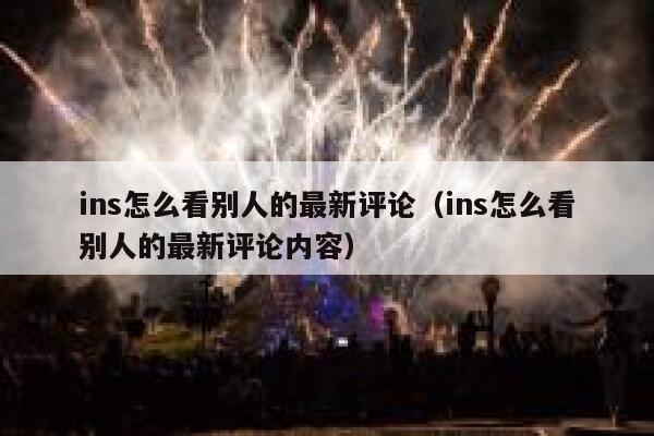 ins怎么看别人的最新评论（ins怎么看别人的最新评论内容） 第1张