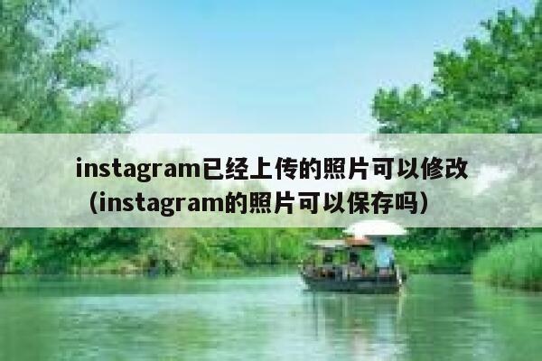 instagram已经上传的照片可以修改（instagram的照片可以保存吗） 第1张
