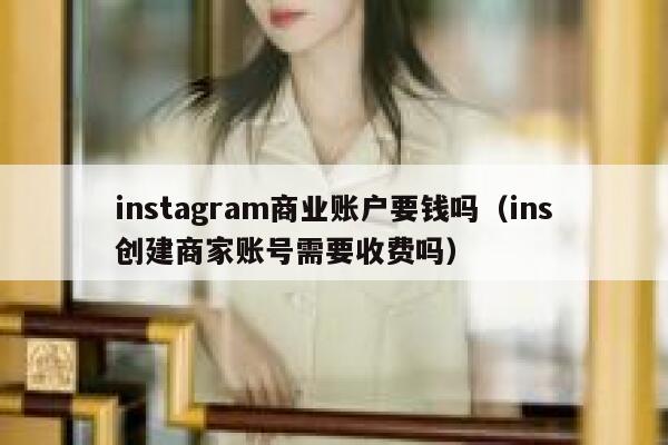 instagram商业账户要钱吗（ins创建商家账号需要收费吗） 第1张