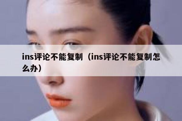 ins评论不能复制（ins评论不能复制怎么办） 第1张