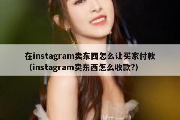 在instagram卖东西怎么让买家付款（instagram卖东西怎么收款?） 第1张
