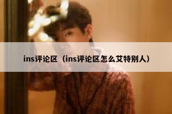 ins评论区（ins评论区怎么艾特别人） 第1张