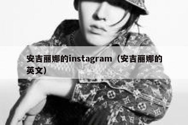 安吉丽娜的instagram（安吉丽娜的英文） 第1张