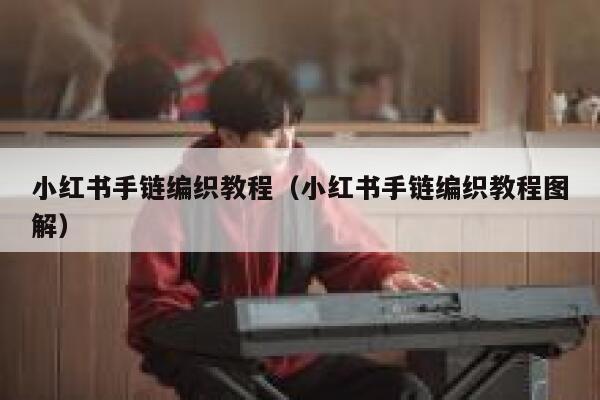 小红书手链编织教程（小红书手链编织教程图解） 第1张