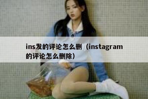 ins发的评论怎么删（instagram的评论怎么删除） 第1张