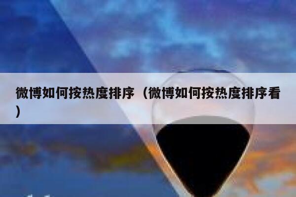微博如何按热度排序（微博如何按热度排序看） 第1张