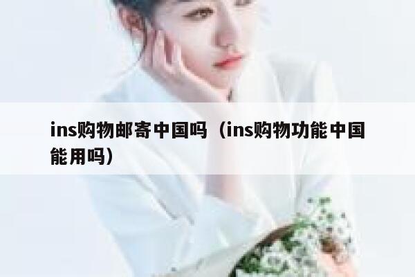 ins购物邮寄中国吗（ins购物功能中国能用吗） 第1张