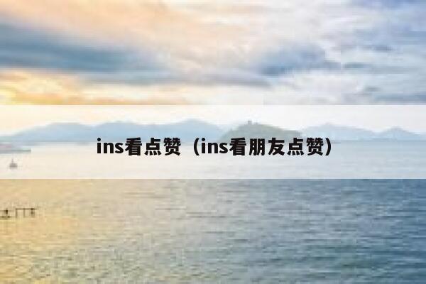 ins看点赞（ins看朋友点赞） 第1张