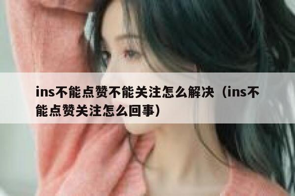 ins不能点赞不能关注怎么解决（ins不能点赞关注怎么回事） 第1张
