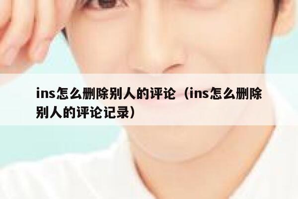 ins怎么删除别人的评论（ins怎么删除别人的评论记录） 第1张