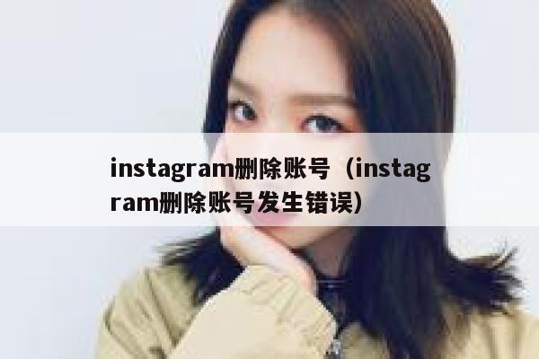 instagram删除账号（instagram删除账号发生错误） 第1张