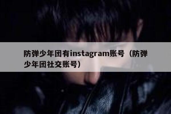 防弹少年团有instagram账号（防弹少年团社交账号） 第1张