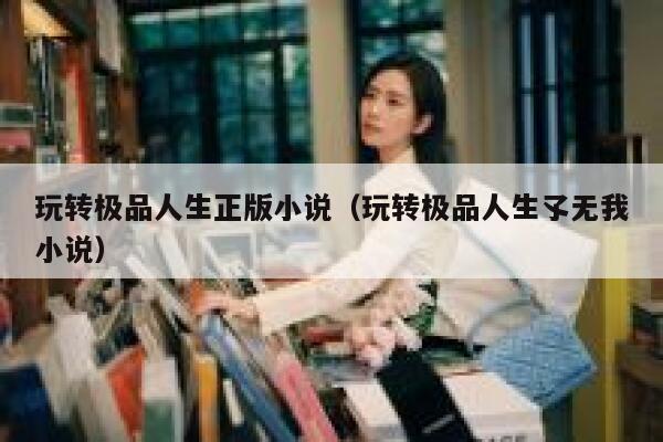 玩转极品人生正版小说（玩转极品人生孓无我小说） 第1张