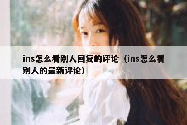 ins怎么看别人回复的评论（ins怎么看别人的最新评论） 第1张