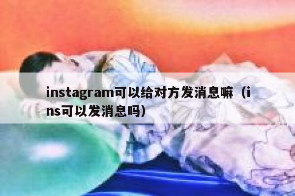 instagram可以给对方发消息嘛（ins可以发消息吗） 第1张