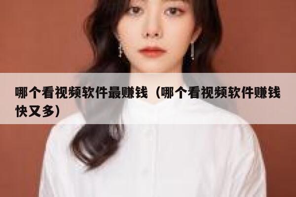 哪个看视频软件最赚钱（哪个看视频软件赚钱快又多） 第1张