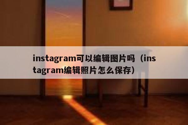 instagram可以编辑图片吗（instagram编辑照片怎么保存） 第1张