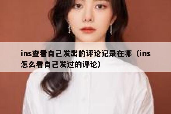 ins查看自己发出的评论记录在哪（ins怎么看自己发过的评论） 第1张
