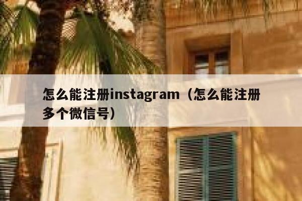 怎么能注册instagram（怎么能注册多个微信号） 第1张