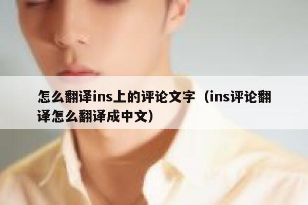怎么翻译ins上的评论文字（ins评论翻译怎么翻译成中文） 第1张